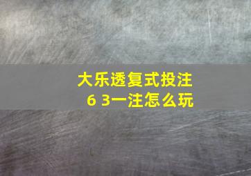 大乐透复式投注6 3一注怎么玩